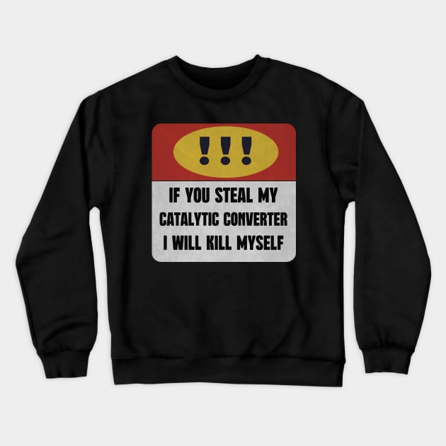 catalytic converter IF YOU STEAL MY CATALYTIC CONVERTER I WILL KILL MYSELF Crewneck Sweatshirt by DonVector